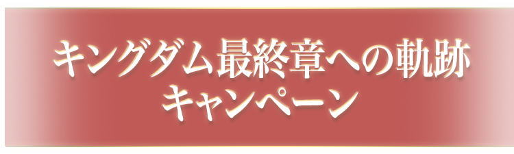 映画キングダム 最終章への軌跡キャンペーン